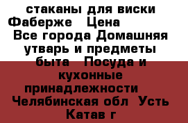 стаканы для виски Фаберже › Цена ­ 95 000 - Все города Домашняя утварь и предметы быта » Посуда и кухонные принадлежности   . Челябинская обл.,Усть-Катав г.